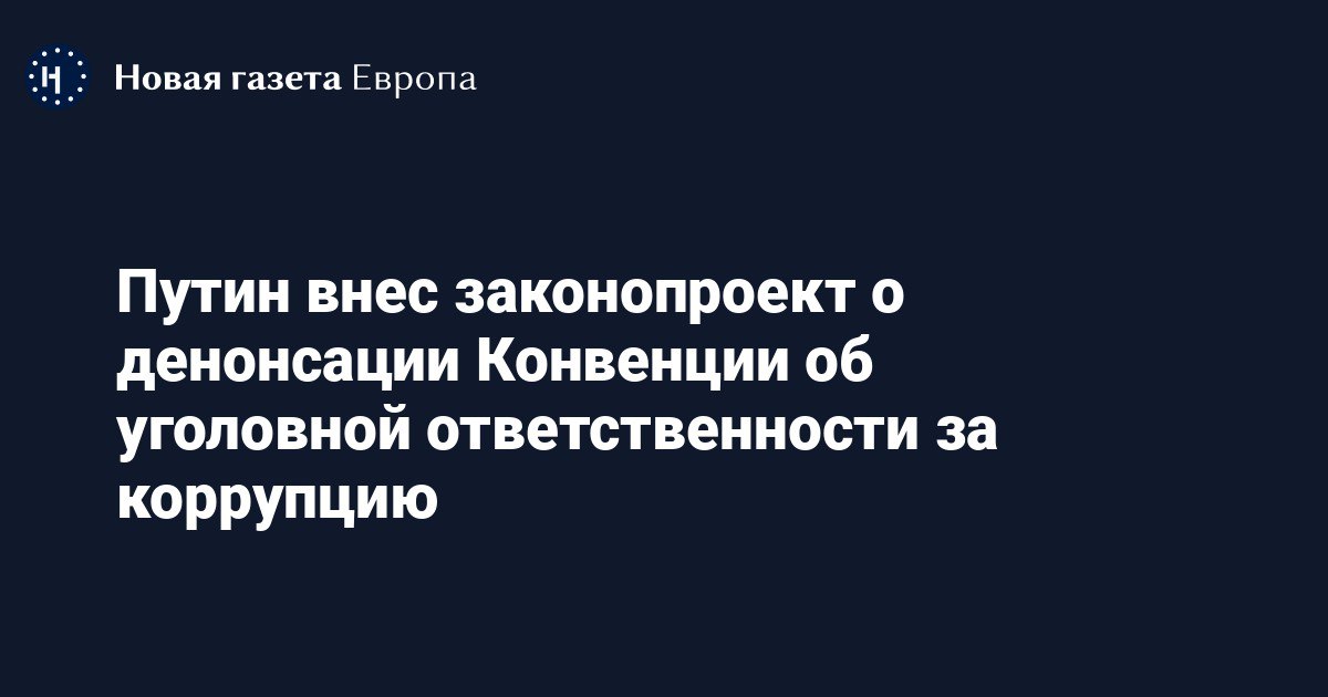 Путин внес в госдуму проект о денонсации россией конвенции об уголовной ответственности за коррупцию